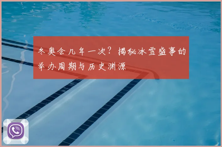 冬奥会几年一次？揭秘冰雪盛事的举办周期与历史渊源