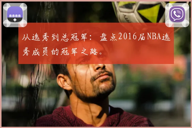 从选秀到总冠军：盘点2016届NBA选秀成员的冠军之路。
