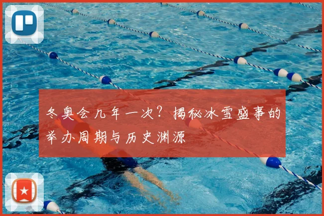 冬奥会几年一次？揭秘冰雪盛事的举办周期与历史渊源