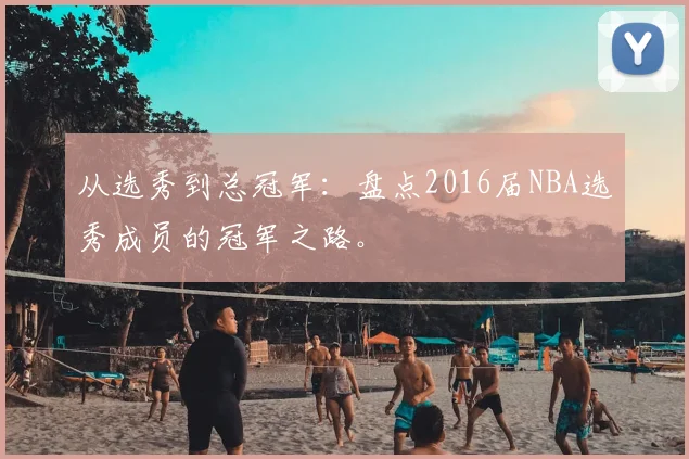 从选秀到总冠军：盘点2016届NBA选秀成员的冠军之路。