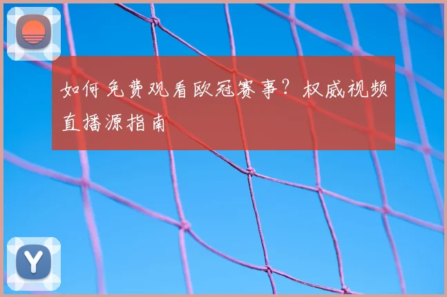 如何免费观看欧冠赛事？权威视频直播源指南