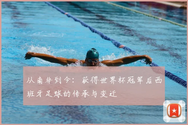 从南非到今：获得世界杯冠军后西班牙足球的传承与变迁