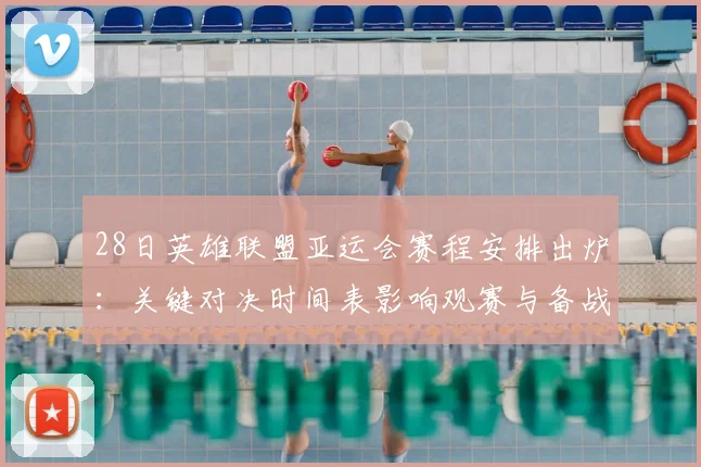 28日英雄联盟亚运会赛程安排出炉：关键对决时间表影响观赛与备战