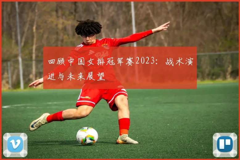 回顾中国女排冠军赛2023：战术演进与未来展望