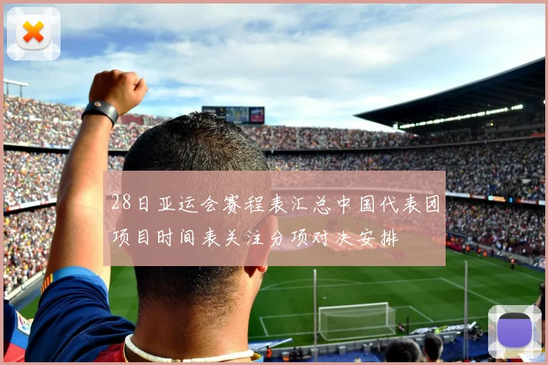 28日亚运会赛程表汇总中国代表团项目时间表关注分项对决安排