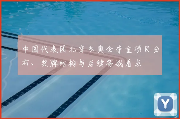 中国代表团北京冬奥会夺金项目分布、奖牌结构与后续备战看点